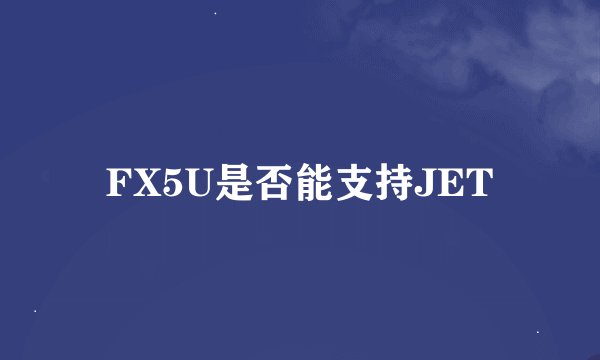 FX5U是否能支持JET