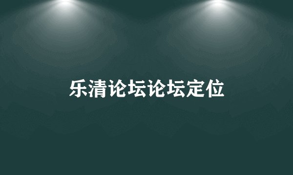乐清论坛论坛定位