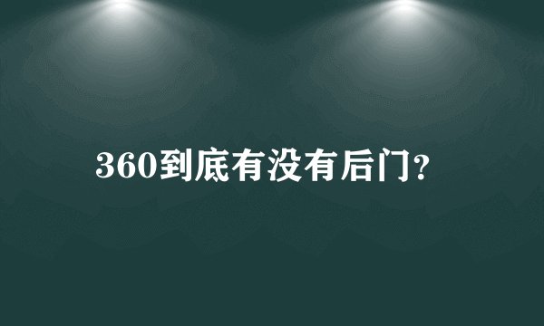 360到底有没有后门？
