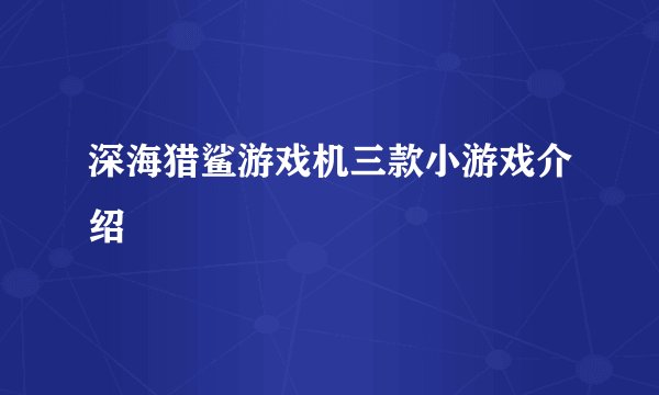 深海猎鲨游戏机三款小游戏介绍