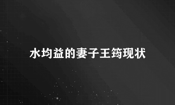 水均益的妻子王筠现状