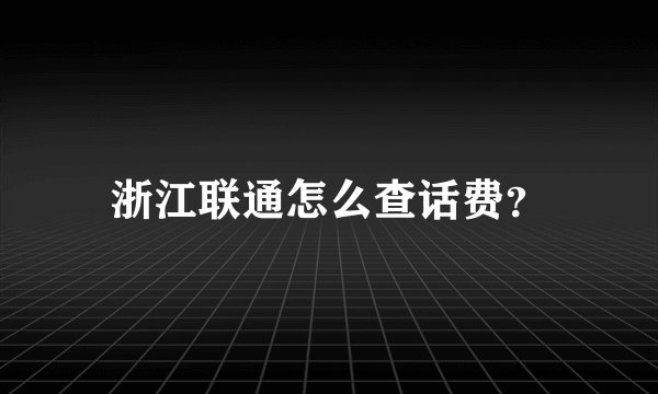 浙江联通怎么查话费？