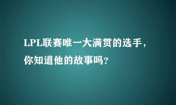 LPL联赛唯一大满贯的选手，你知道他的故事吗？
