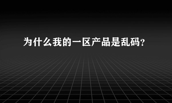 为什么我的一区产品是乱码？