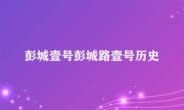 彭城壹号彭城路壹号历史