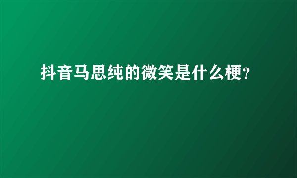 抖音马思纯的微笑是什么梗？
