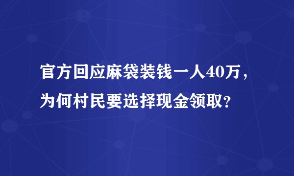 官方回应麻袋装钱一人40万，为何村民要选择现金领取？