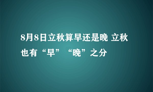 8月8日立秋算早还是晚 立秋也有“早”“晚”之分