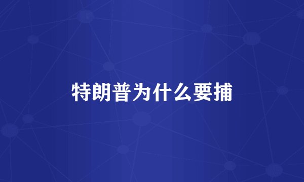特朗普为什么要捕