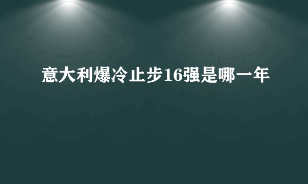 意大利爆冷止步16强是哪一年