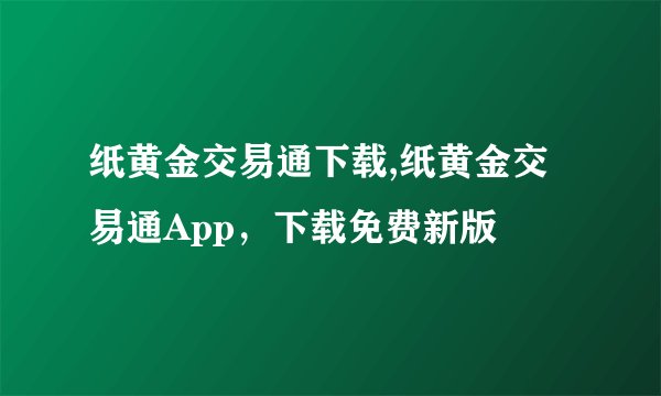 纸黄金交易通下载,纸黄金交易通App，下载免费新版
