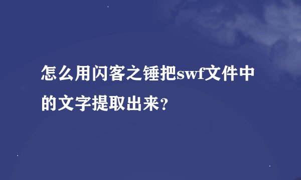 怎么用闪客之锤把swf文件中的文字提取出来？