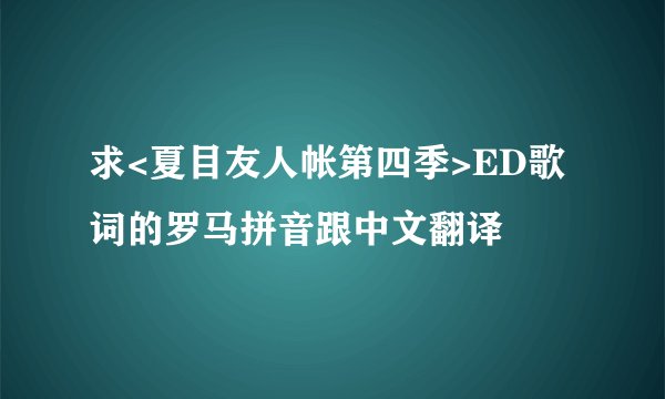 求<夏目友人帐第四季>ED歌词的罗马拼音跟中文翻译