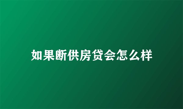 如果断供房贷会怎么样