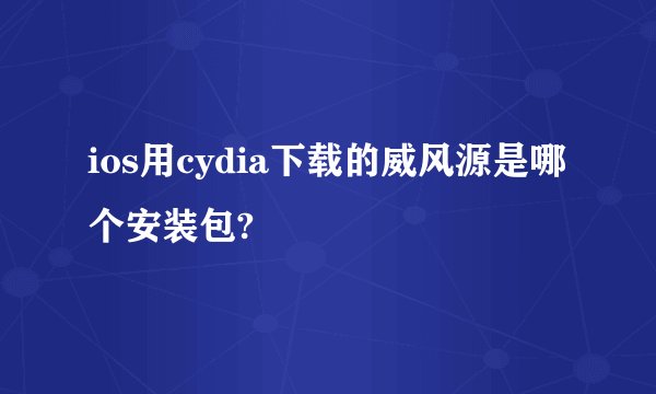 ios用cydia下载的威风源是哪个安装包?