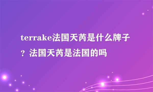 terrake法国天芮是什么牌子？法国天芮是法国的吗