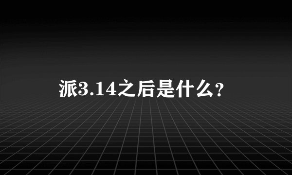 派3.14之后是什么？