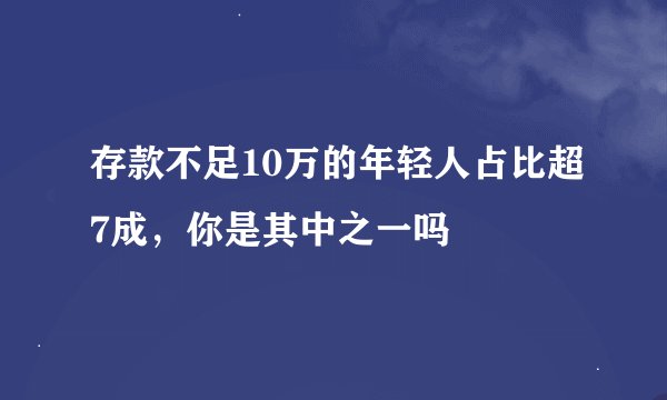 存款不足10万的年轻人占比超7成，你是其中之一吗