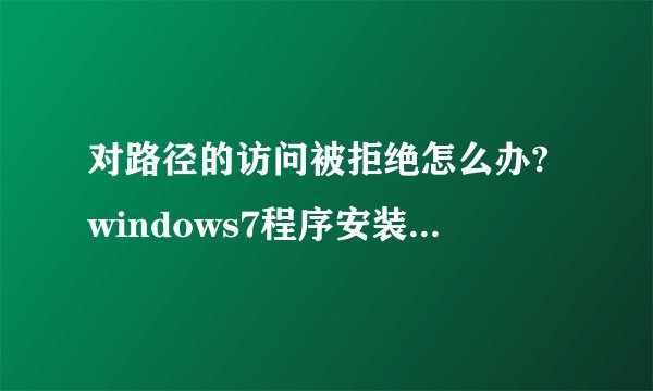 对路径的访问被拒绝怎么办?windows7程序安装路径被拒绝的解决方法