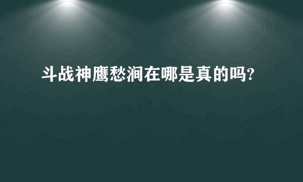 斗战神鹰愁涧在哪是真的吗?