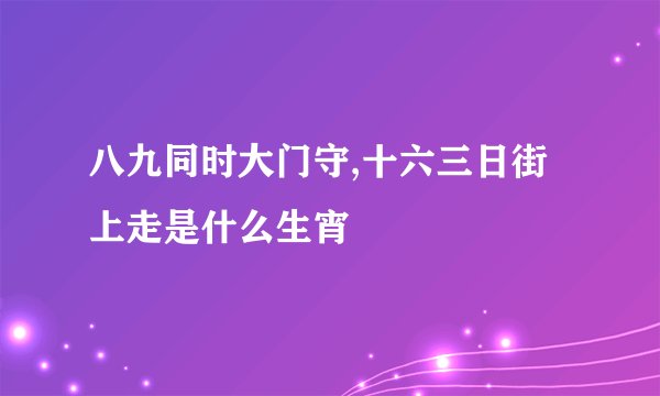 八九同时大门守,十六三日街上走是什么生宵