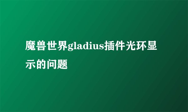 魔兽世界gladius插件光环显示的问题