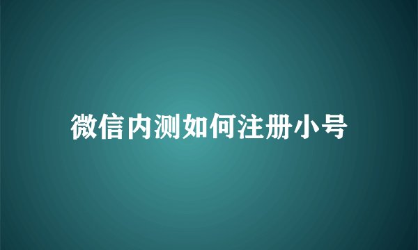 微信内测如何注册小号