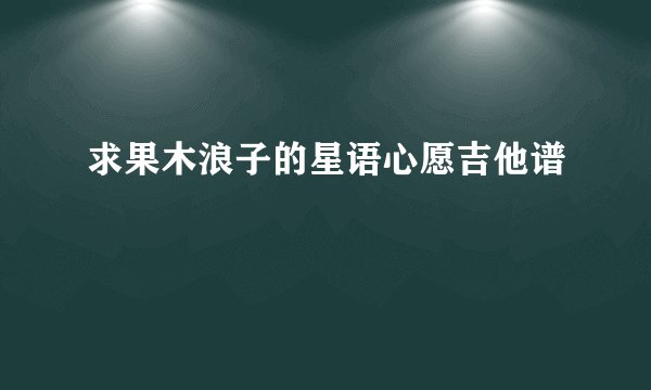 求果木浪子的星语心愿吉他谱