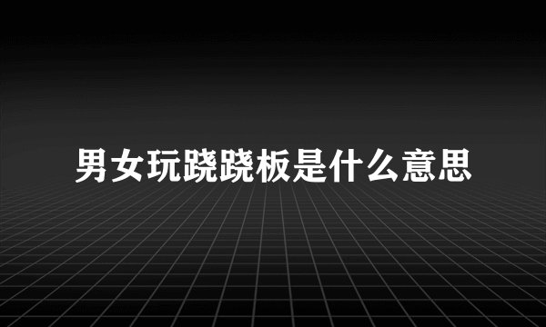 男女玩跷跷板是什么意思