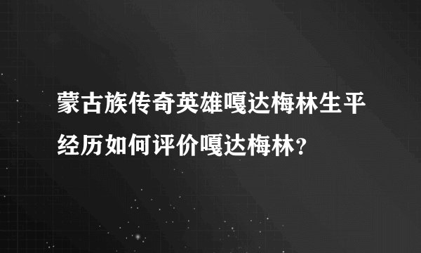 蒙古族传奇英雄嘎达梅林生平经历如何评价嘎达梅林？