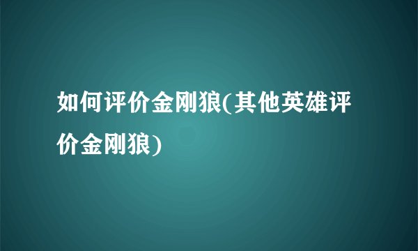 如何评价金刚狼(其他英雄评价金刚狼)