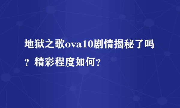 地狱之歌ova10剧情揭秘了吗？精彩程度如何？