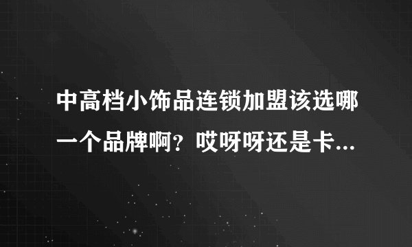 中高档小饰品连锁加盟该选哪一个品牌啊？哎呀呀还是卡优密呢？