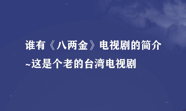 谁有《八两金》电视剧的简介~这是个老的台湾电视剧