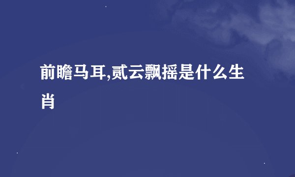 前瞻马耳,贰云飘摇是什么生肖