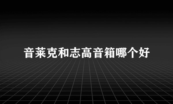 音莱克和志高音箱哪个好