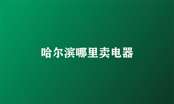 哈尔滨哪里卖电器