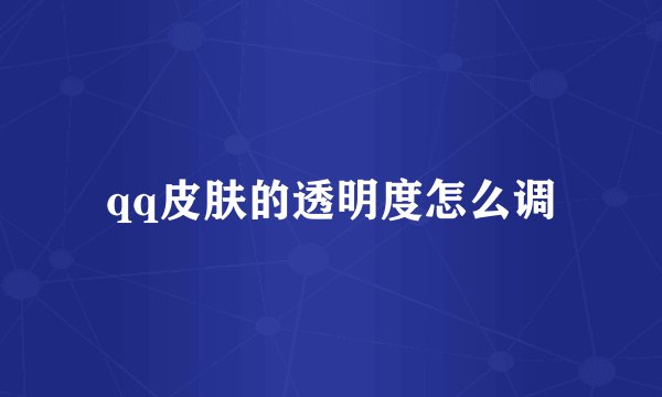 qq皮肤的透明度怎么调