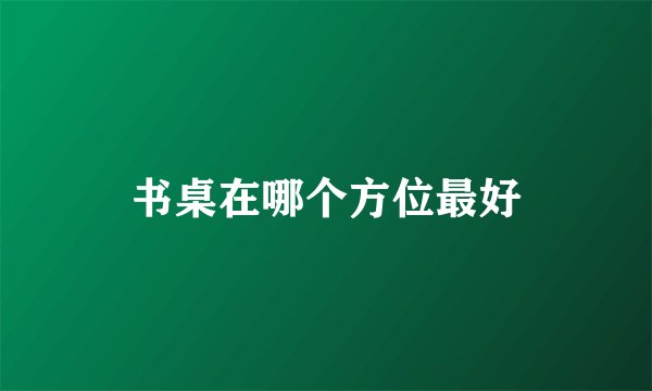 书桌在哪个方位最好