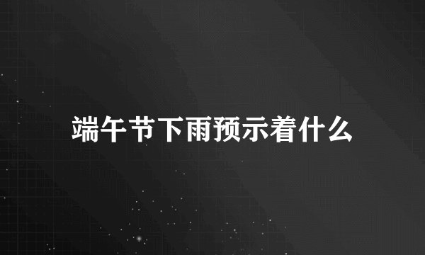 端午节下雨预示着什么