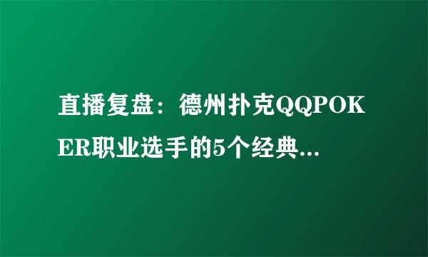 直播复盘：德州扑克QQPOKER职业选手的5个经典手牌解析