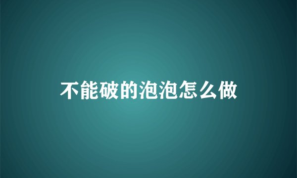 不能破的泡泡怎么做