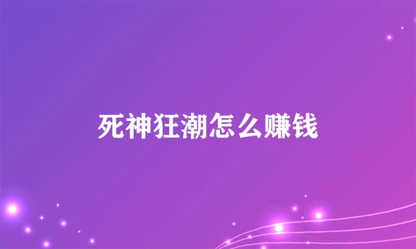 死神狂潮怎么赚钱