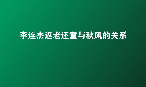 李连杰返老还童与秋风的关系