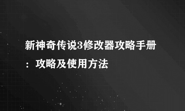 新神奇传说3修改器攻略手册：攻略及使用方法