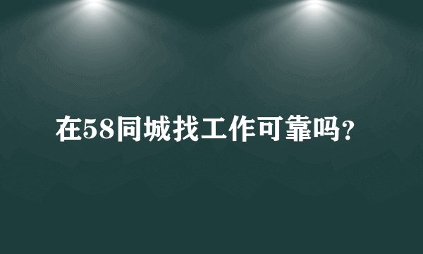 在58同城找工作可靠吗？