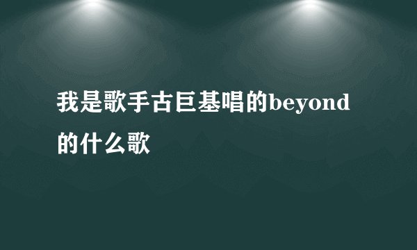 我是歌手古巨基唱的beyond的什么歌