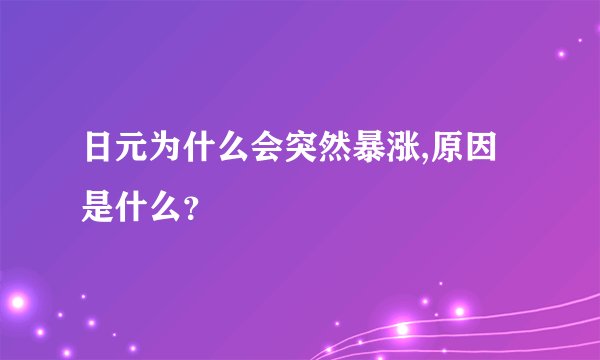 日元为什么会突然暴涨,原因是什么？
