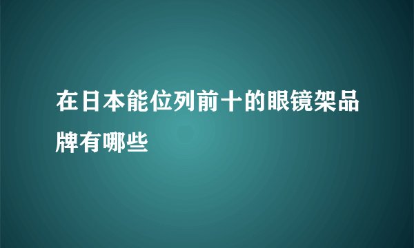 在日本能位列前十的眼镜架品牌有哪些
