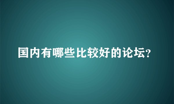 国内有哪些比较好的论坛？